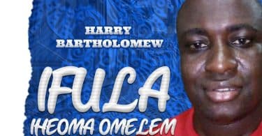 AUDIO Harry Bartholomew - Ifula Iheoma Omelem MP3 DOWNLOAD