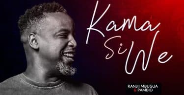 AUDIO Kanjii Mbugua Ft Pambio Worship - Kama Si We MP3 DOWNLOAD