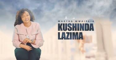 AUDIO Martha Mwaipaja - Kushinda Lazima MP3 DOWNLOAD